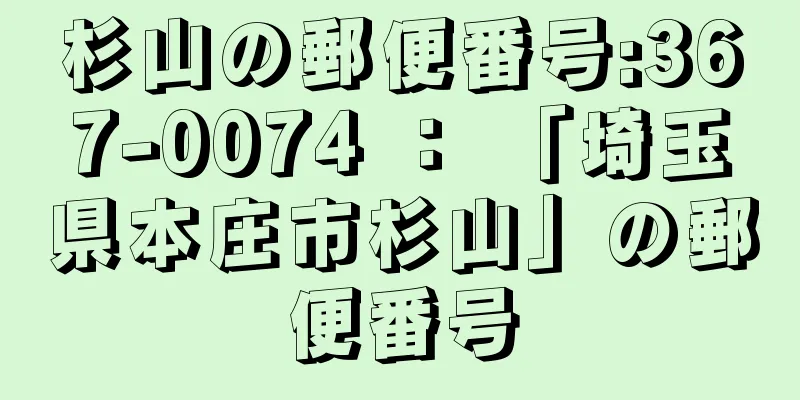 杉山の郵便番号:367-0074 ： 「埼玉県本庄市杉山」の郵便番号