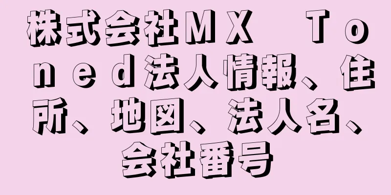 株式会社ＭＸ　Ｔｏｎｅｄ法人情報、住所、地図、法人名、会社番号