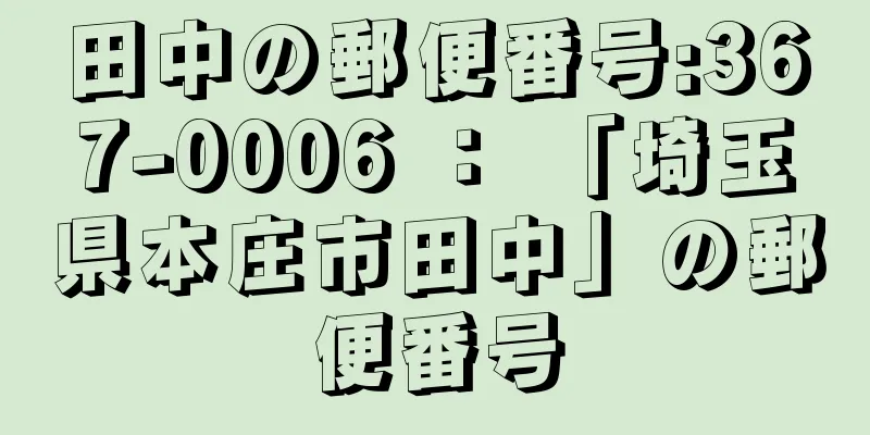 田中の郵便番号:367-0006 ： 「埼玉県本庄市田中」の郵便番号