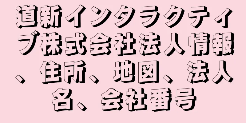 道新インタラクティブ株式会社法人情報、住所、地図、法人名、会社番号