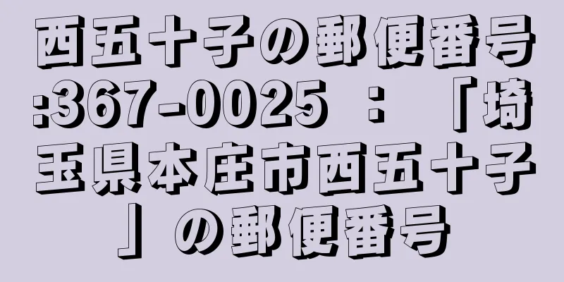 西五十子の郵便番号:367-0025 ： 「埼玉県本庄市西五十子」の郵便番号