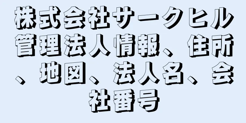 株式会社サークヒル管理法人情報、住所、地図、法人名、会社番号