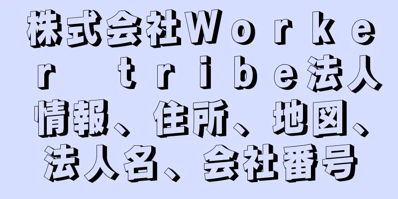 株式会社Ｗｏｒｋｅｒ　ｔｒｉｂｅ法人情報、住所、地図、法人名、会社番号