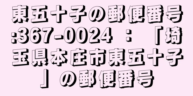 東五十子の郵便番号:367-0024 ： 「埼玉県本庄市東五十子」の郵便番号