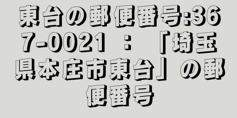 東台の郵便番号:367-0021 ： 「埼玉県本庄市東台」の郵便番号