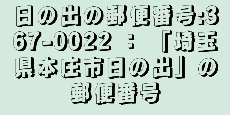 日の出の郵便番号:367-0022 ： 「埼玉県本庄市日の出」の郵便番号