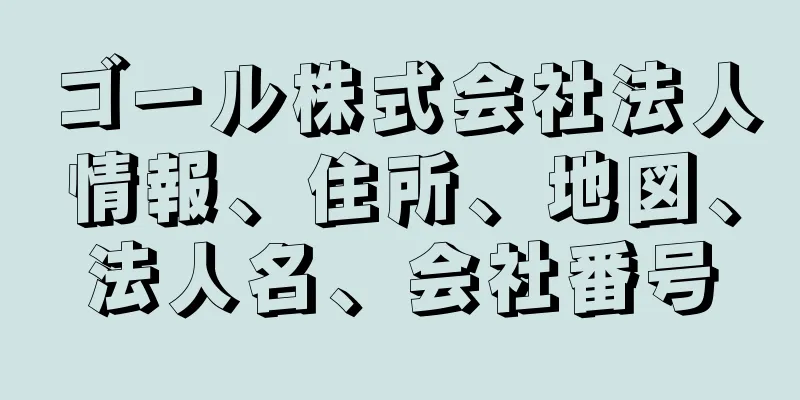 ゴール株式会社法人情報、住所、地図、法人名、会社番号