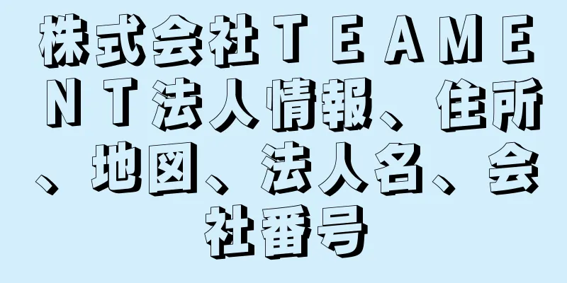 株式会社ＴＥＡＭＥＮＴ法人情報、住所、地図、法人名、会社番号