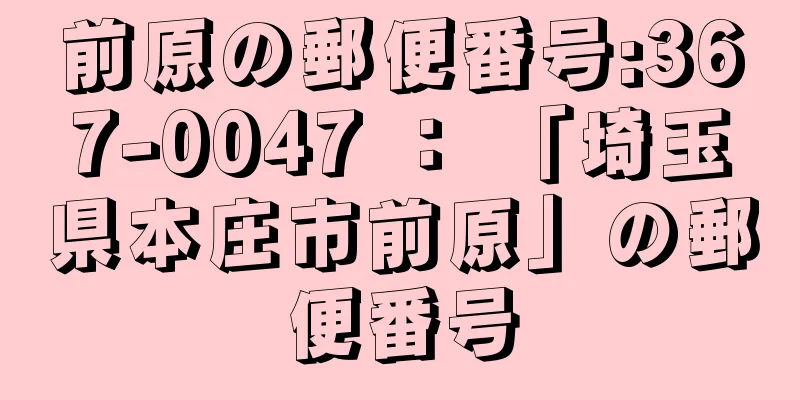 前原の郵便番号:367-0047 ： 「埼玉県本庄市前原」の郵便番号