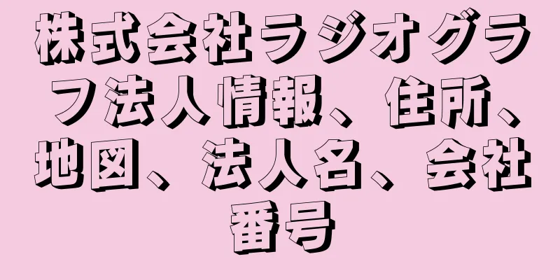 株式会社ラジオグラフ法人情報、住所、地図、法人名、会社番号