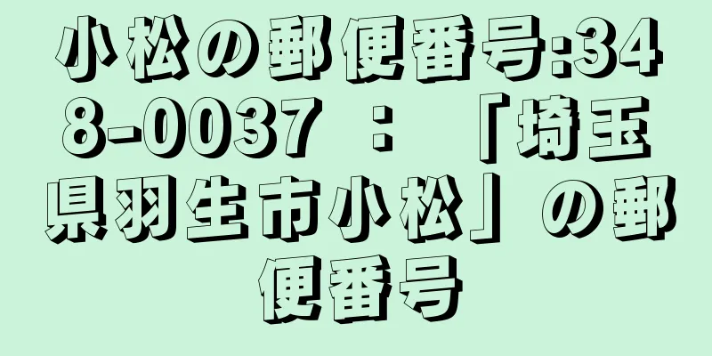 小松の郵便番号:348-0037 ： 「埼玉県羽生市小松」の郵便番号