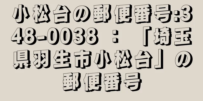 小松台の郵便番号:348-0038 ： 「埼玉県羽生市小松台」の郵便番号