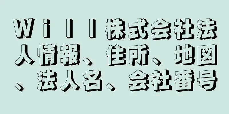 Ｗｉｌｌ株式会社法人情報、住所、地図、法人名、会社番号