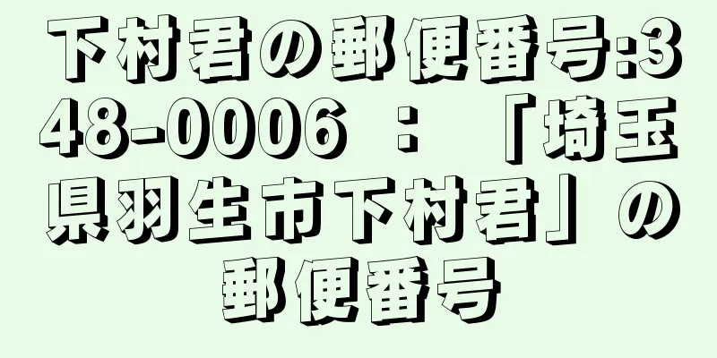 下村君の郵便番号:348-0006 ： 「埼玉県羽生市下村君」の郵便番号