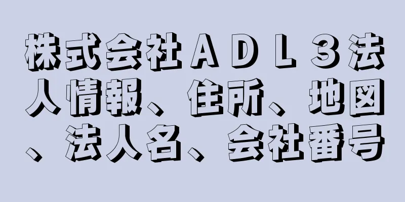 株式会社ＡＤＬ３法人情報、住所、地図、法人名、会社番号