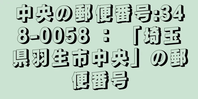 中央の郵便番号:348-0058 ： 「埼玉県羽生市中央」の郵便番号