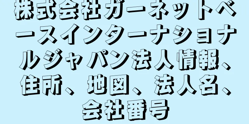 株式会社ガーネットベースインターナショナルジャパン法人情報、住所、地図、法人名、会社番号