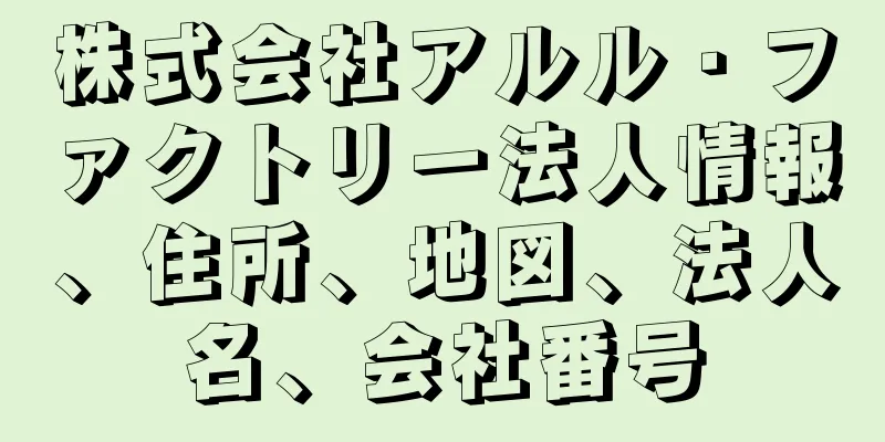 株式会社アルル・ファクトリー法人情報、住所、地図、法人名、会社番号