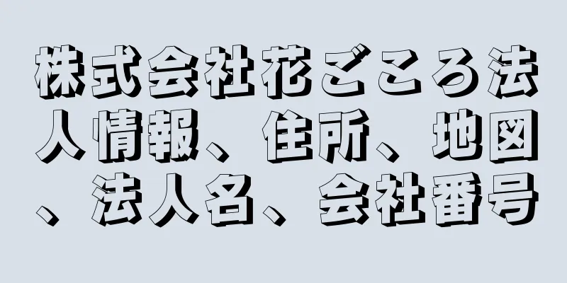 株式会社花ごころ法人情報、住所、地図、法人名、会社番号