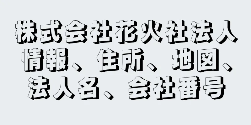 株式会社花火社法人情報、住所、地図、法人名、会社番号