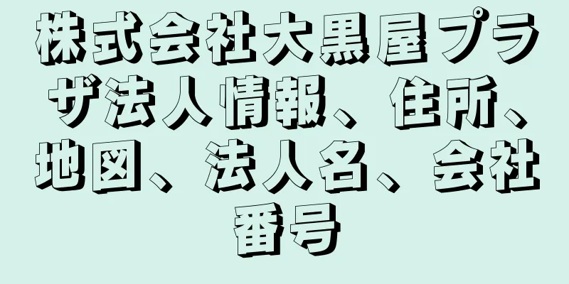 株式会社大黒屋プラザ法人情報、住所、地図、法人名、会社番号