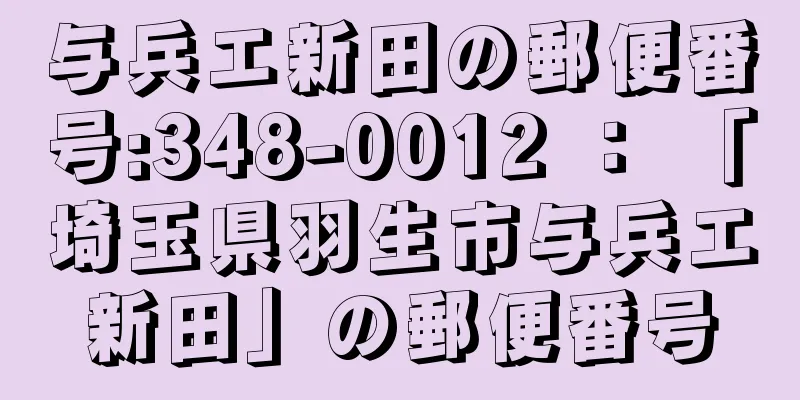 与兵エ新田の郵便番号:348-0012 ： 「埼玉県羽生市与兵エ新田」の郵便番号