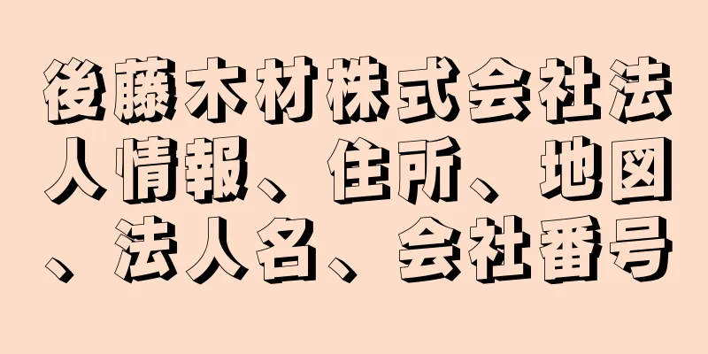 後藤木材株式会社法人情報、住所、地図、法人名、会社番号