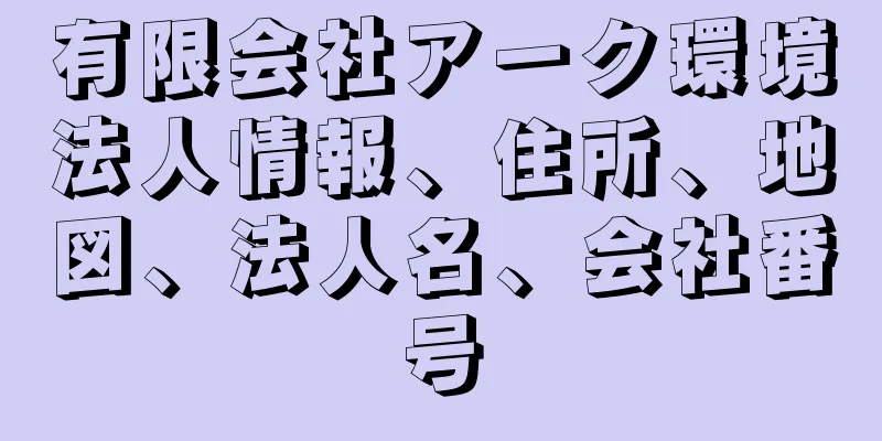 有限会社アーク環境法人情報、住所、地図、法人名、会社番号