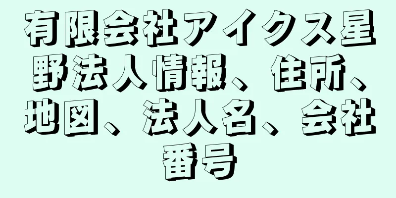 有限会社アイクス星野法人情報、住所、地図、法人名、会社番号