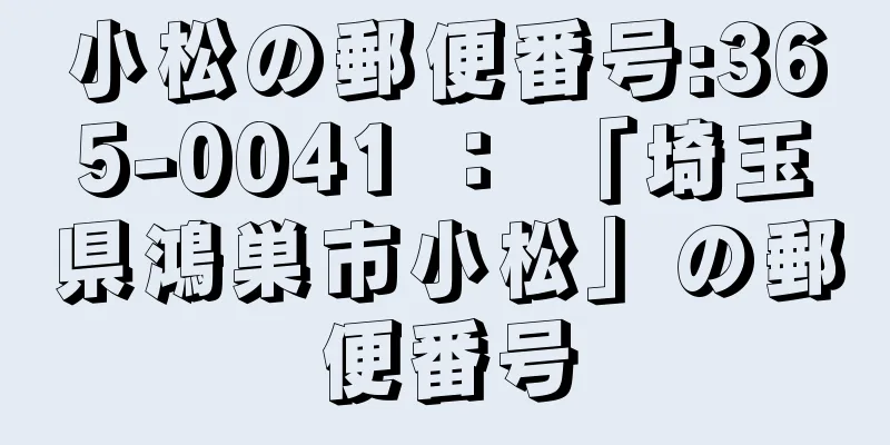 小松の郵便番号:365-0041 ： 「埼玉県鴻巣市小松」の郵便番号