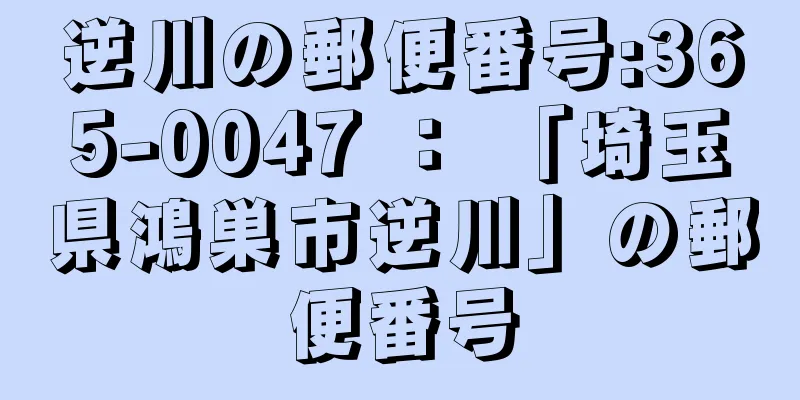 逆川の郵便番号:365-0047 ： 「埼玉県鴻巣市逆川」の郵便番号