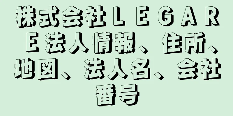 株式会社ＬＥＧＡＲＥ法人情報、住所、地図、法人名、会社番号