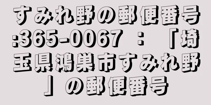 すみれ野の郵便番号:365-0067 ： 「埼玉県鴻巣市すみれ野」の郵便番号