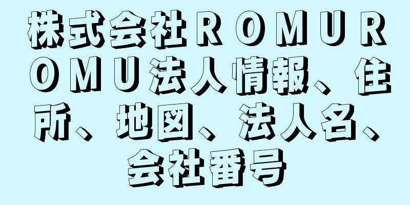 株式会社ＲＯＭＵＲＯＭＵ法人情報、住所、地図、法人名、会社番号