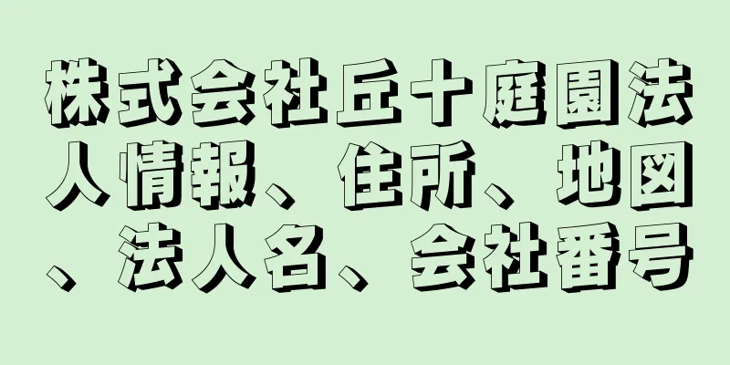 株式会社丘十庭園法人情報、住所、地図、法人名、会社番号