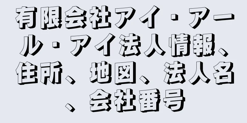 有限会社アイ・アール・アイ法人情報、住所、地図、法人名、会社番号