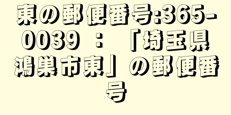 東の郵便番号:365-0039 ： 「埼玉県鴻巣市東」の郵便番号