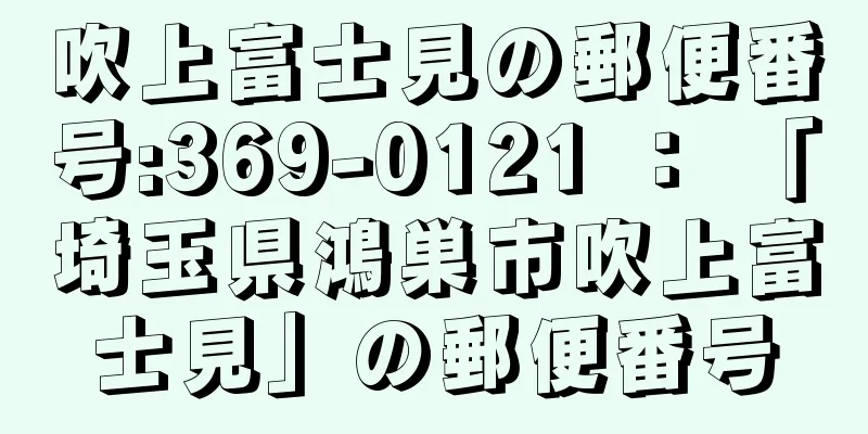 吹上富士見の郵便番号:369-0121 ： 「埼玉県鴻巣市吹上富士見」の郵便番号