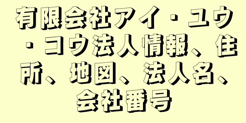 有限会社アイ・ユウ・コウ法人情報、住所、地図、法人名、会社番号