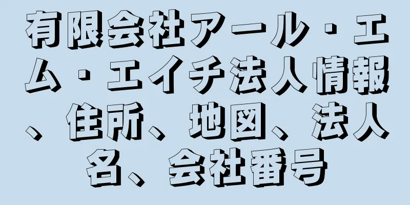 有限会社アール・エム・エイチ法人情報、住所、地図、法人名、会社番号