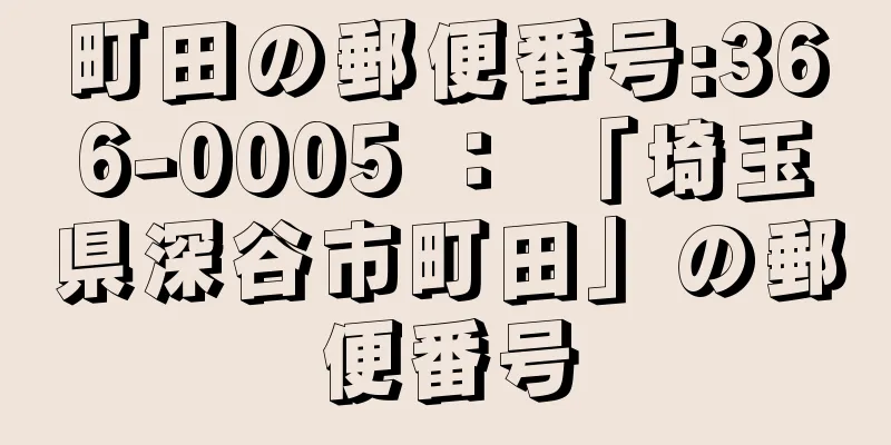 町田の郵便番号:366-0005 ： 「埼玉県深谷市町田」の郵便番号