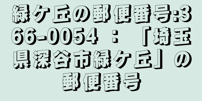 緑ケ丘の郵便番号:366-0054 ： 「埼玉県深谷市緑ケ丘」の郵便番号