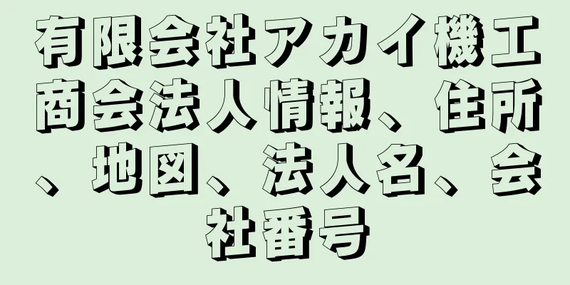 有限会社アカイ機工商会法人情報、住所、地図、法人名、会社番号