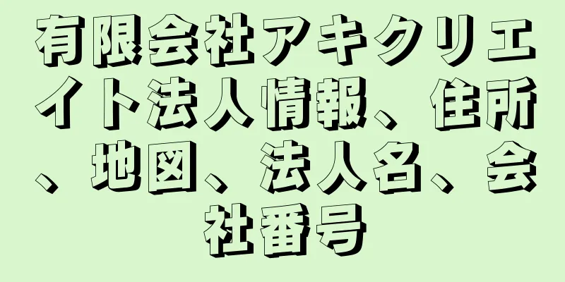 有限会社アキクリエイト法人情報、住所、地図、法人名、会社番号