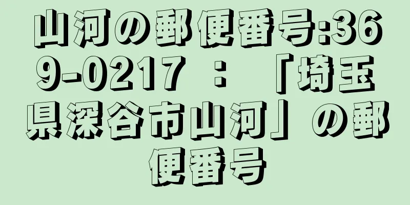 山河の郵便番号:369-0217 ： 「埼玉県深谷市山河」の郵便番号