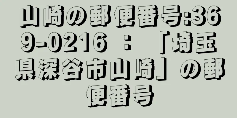 山崎の郵便番号:369-0216 ： 「埼玉県深谷市山崎」の郵便番号