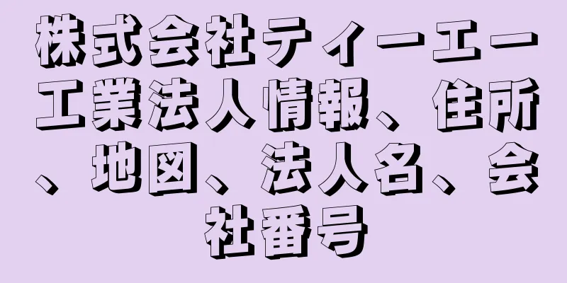 株式会社ティーエー工業法人情報、住所、地図、法人名、会社番号