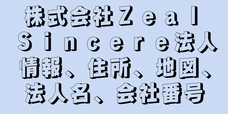 株式会社Ｚｅａｌ　Ｓｉｎｃｅｒｅ法人情報、住所、地図、法人名、会社番号