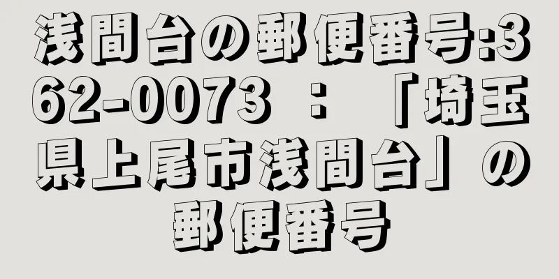 浅間台の郵便番号:362-0073 ： 「埼玉県上尾市浅間台」の郵便番号