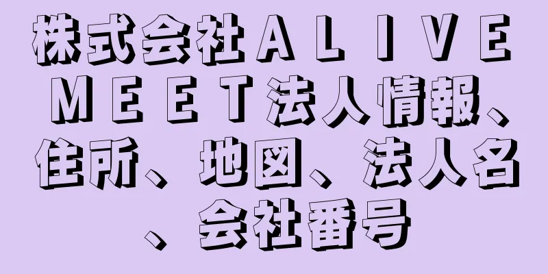 株式会社ＡＬＩＶＥ　ＭＥＥＴ法人情報、住所、地図、法人名、会社番号